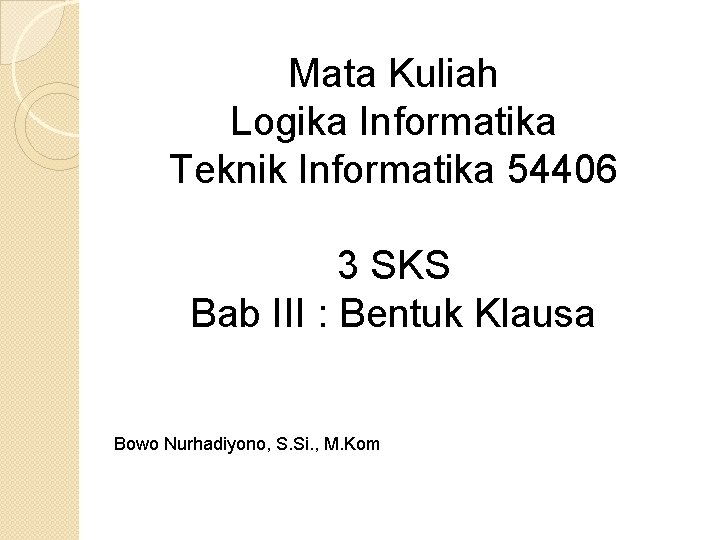 Mata Kuliah Logika Informatika Teknik Informatika 54406 3 SKS Bab III : Bentuk Klausa