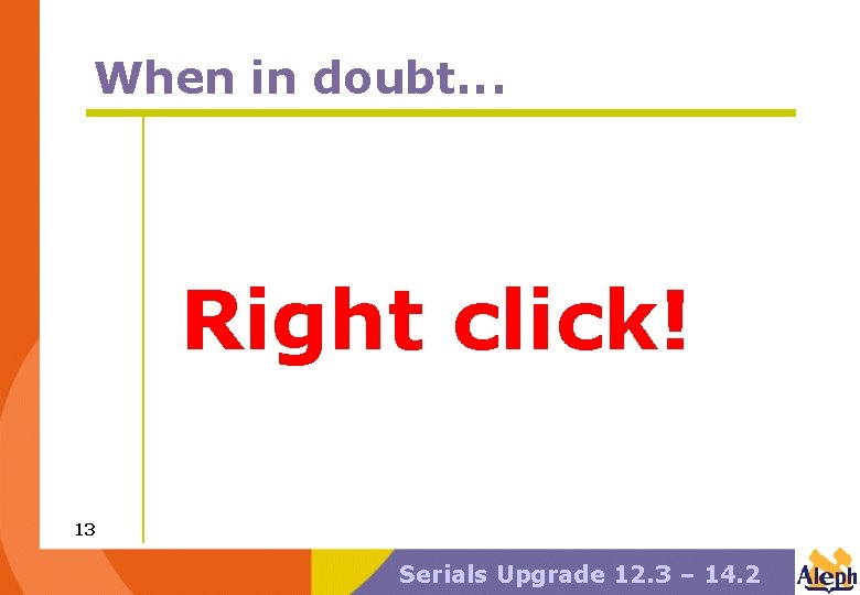 When in doubt. . . Right click! 13 Serials Upgrade 12. 3 – 14.