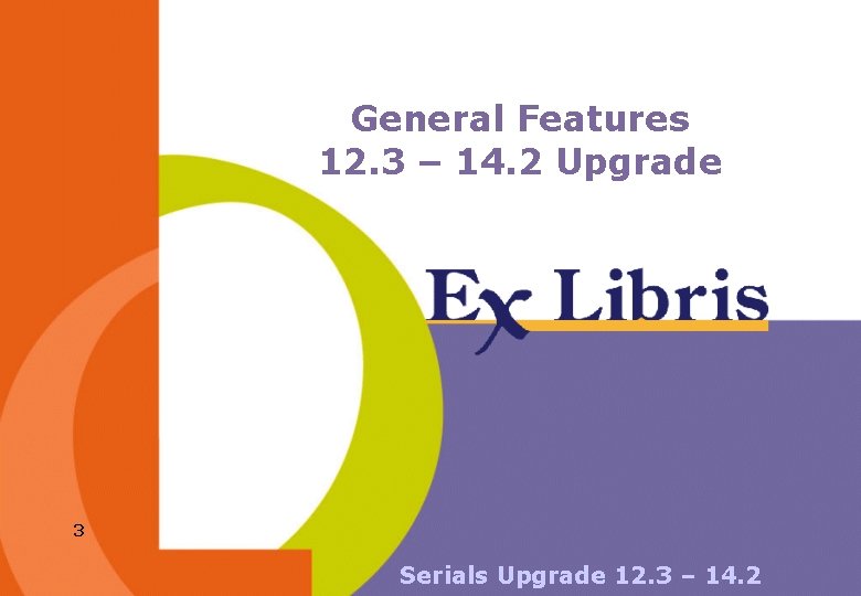 General Features 12. 3 – 14. 2 Upgrade 3 Serials Upgrade 12. 3 –