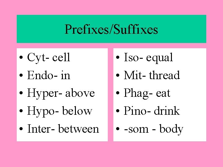 Prefixes/Suffixes • • • Cyt- cell Endo- in Hyper- above Hypo- below Inter- between