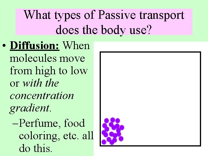 What types of Passive transport does the body use? • Diffusion: When molecules move