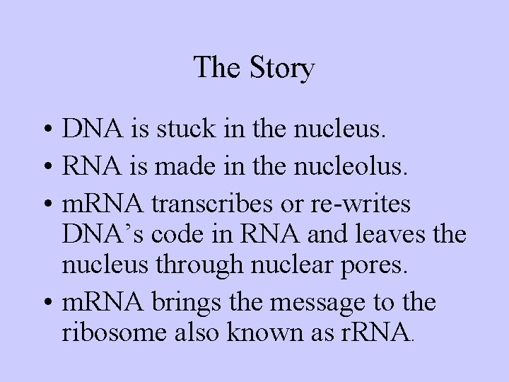 The Story • DNA is stuck in the nucleus. • RNA is made in
