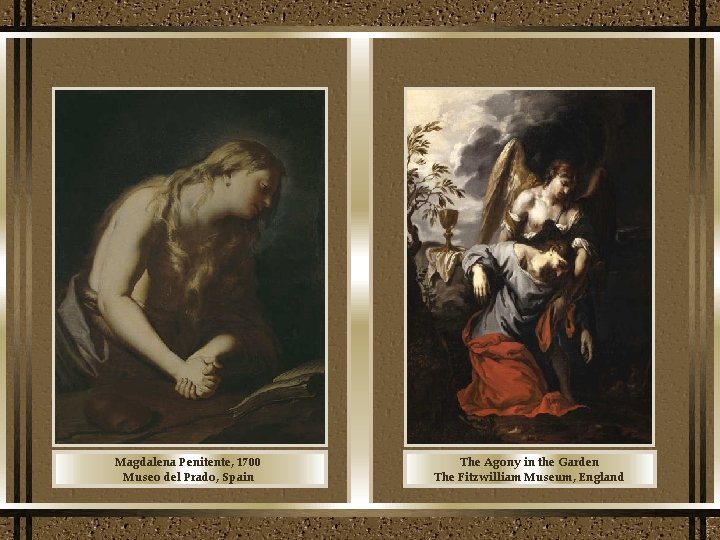 Magdalena Penitente, 1700 Museo del Prado, Spain The Agony in the Garden The Fitzwilliam