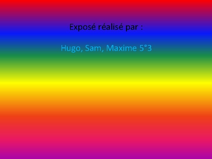 Exposé réalisé par : Hugo, Sam, Maxime 5° 3 