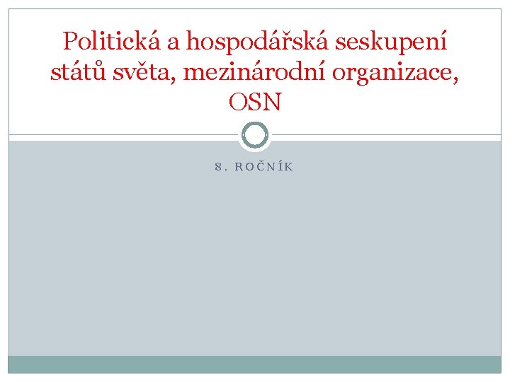 Politická a hospodářská seskupení států světa, mezinárodní organizace, OSN 8. ROČNÍK 