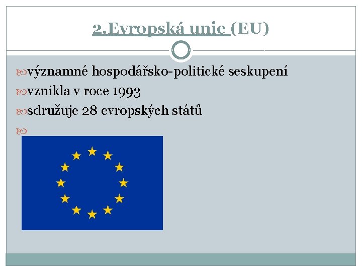 2. Evropská unie (EU) významné hospodářsko-politické seskupení vznikla v roce 1993 sdružuje 28 evropských