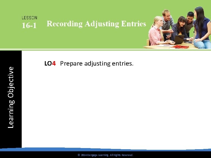 Learning Objective LO 4 Prepare adjusting entries. © 2014 Cengage Learning. All Rights Reserved.