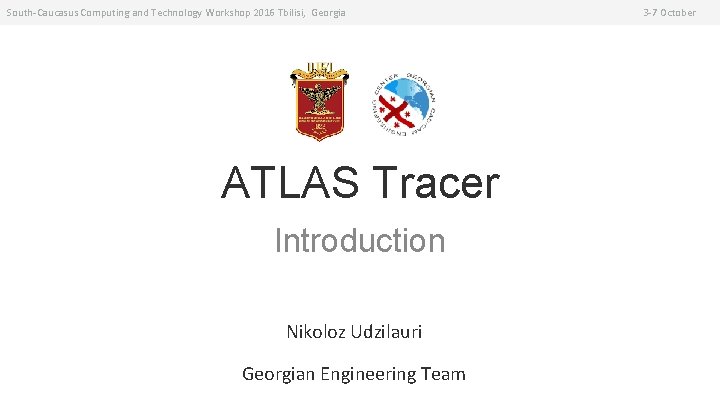 South-Caucasus Computing and Technology Workshop 2016 Tbilisi, Georgia ATLAS Tracer Introduction Nikoloz Udzilauri Georgian