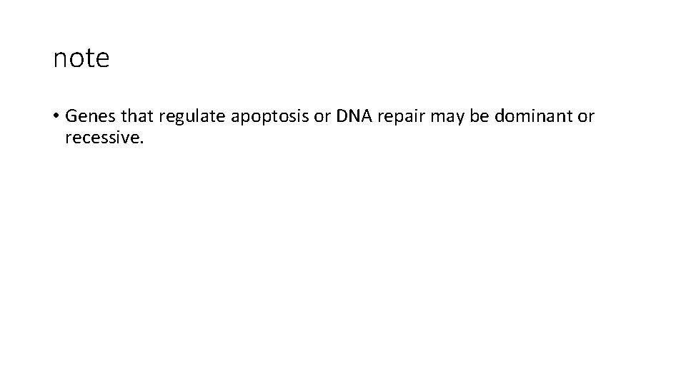 note • Genes that regulate apoptosis or DNA repair may be dominant or recessive.