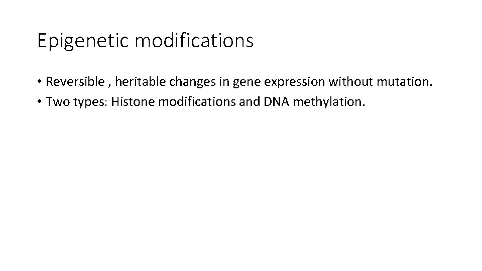 Epigenetic modifications • Reversible , heritable changes in gene expression without mutation. • Two