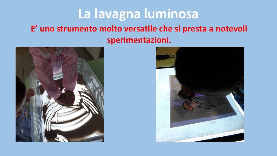 La lavagna luminosa E’ uno strumento molto versatile che si presta a notevoli sperimentazioni.