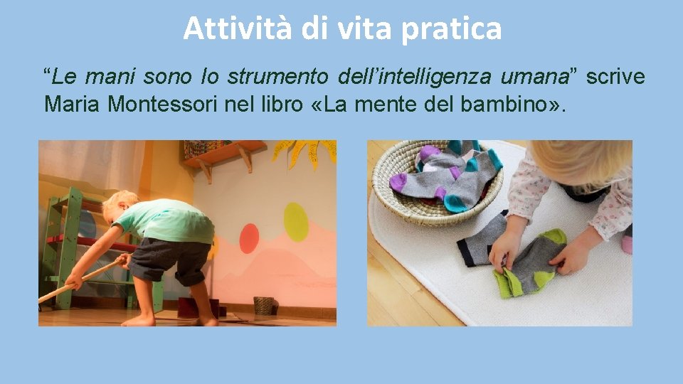 Attività di vita pratica “Le mani sono lo strumento dell’intelligenza umana” scrive Maria Montessori Attività di vita pratica “Le mani sono lo strumento dell’intelligenza umana” scrive Maria Montessori