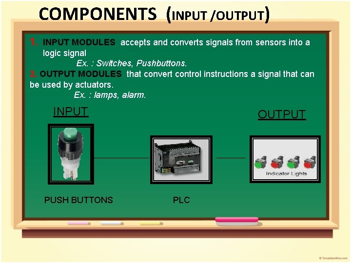 COMPONENTS (INPUT /OUTPUT) 1. INPUT MODULES accepts and converts signals from sensors into a COMPONENTS (INPUT /OUTPUT) 1. INPUT MODULES accepts and converts signals from sensors into a