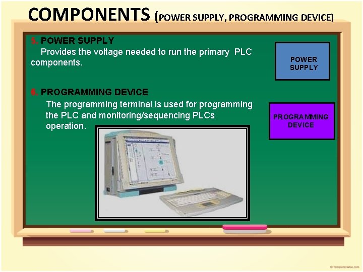 COMPONENTS (POWER SUPPLY, PROGRAMMING DEVICE) 5. POWER SUPPLY Provides the voltage needed to run COMPONENTS (POWER SUPPLY, PROGRAMMING DEVICE) 5. POWER SUPPLY Provides the voltage needed to run