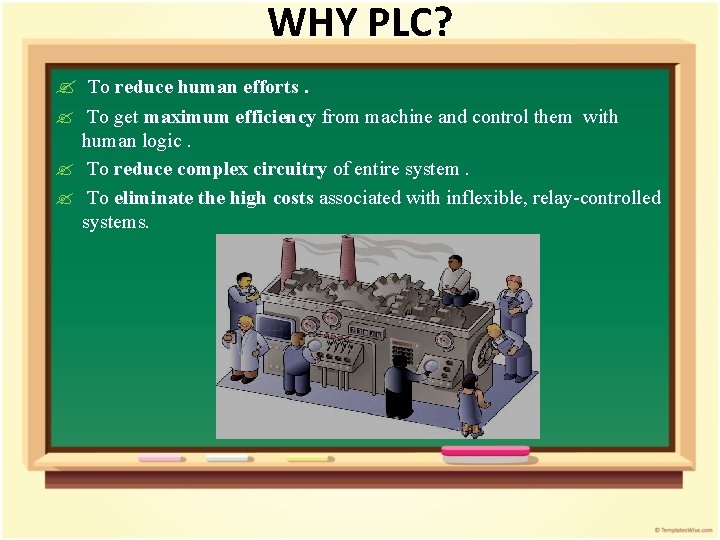 WHY PLC? ? To reduce human efforts. ? To get maximum efficiency from machine WHY PLC? ? To reduce human efforts. ? To get maximum efficiency from machine