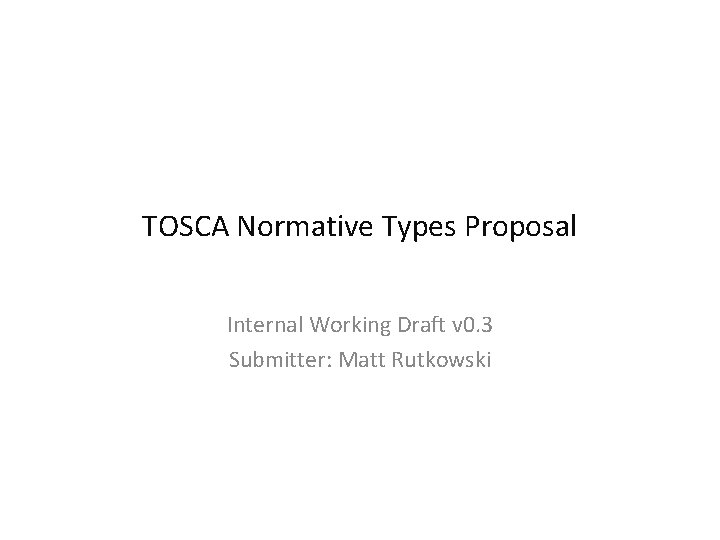 TOSCA Normative Types Proposal Internal Working Draft v 0. 3 Submitter: Matt Rutkowski 