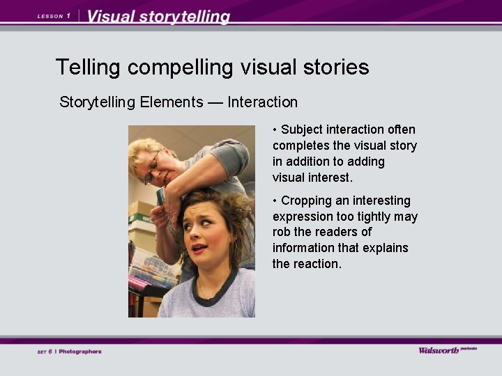 Telling compelling visual stories Storytelling Elements — Interaction • Subject interaction often completes the
