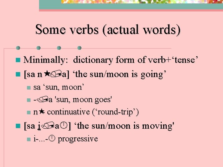 Some verbs (actual words) Minimally: dictionary form of verb+‘tense’ n [sa n a] ‘the