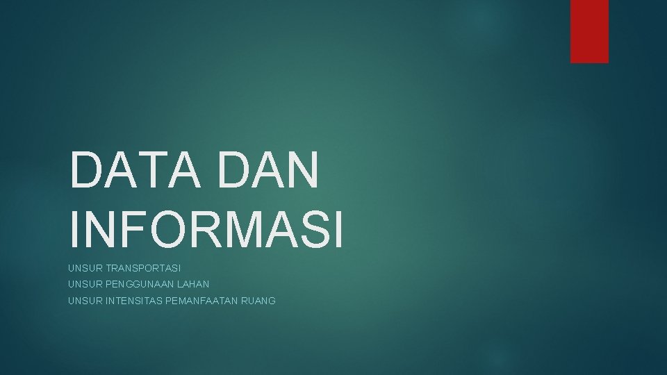 DATA DAN INFORMASI UNSUR TRANSPORTASI UNSUR PENGGUNAAN LAHAN UNSUR INTENSITAS PEMANFAATAN RUANG 