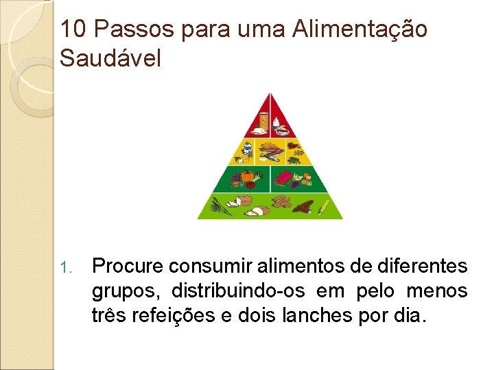 10 Passos para uma Alimentação Saudável 1. Procure consumir alimentos de diferentes grupos, distribuindo-os