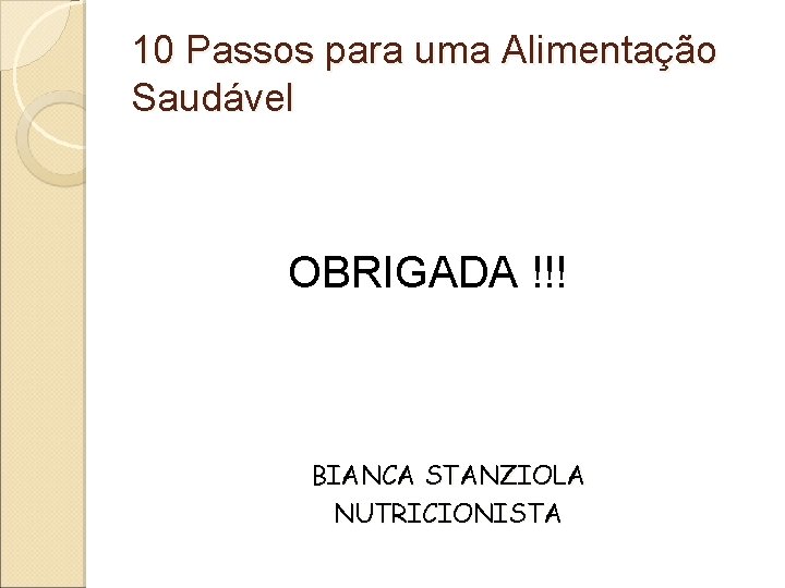 10 Passos para uma Alimentação Saudável OBRIGADA !!! BIANCA STANZIOLA NUTRICIONISTA 