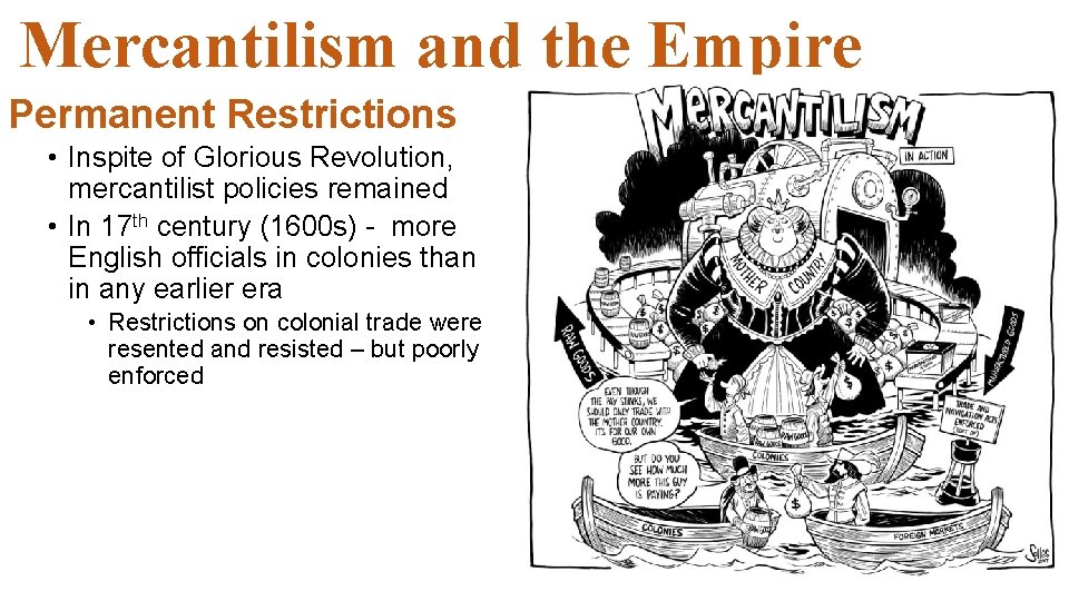 Mercantilism and the Empire Permanent Restrictions • Inspite of Glorious Revolution, mercantilist policies remained Mercantilism and the Empire Permanent Restrictions • Inspite of Glorious Revolution, mercantilist policies remained