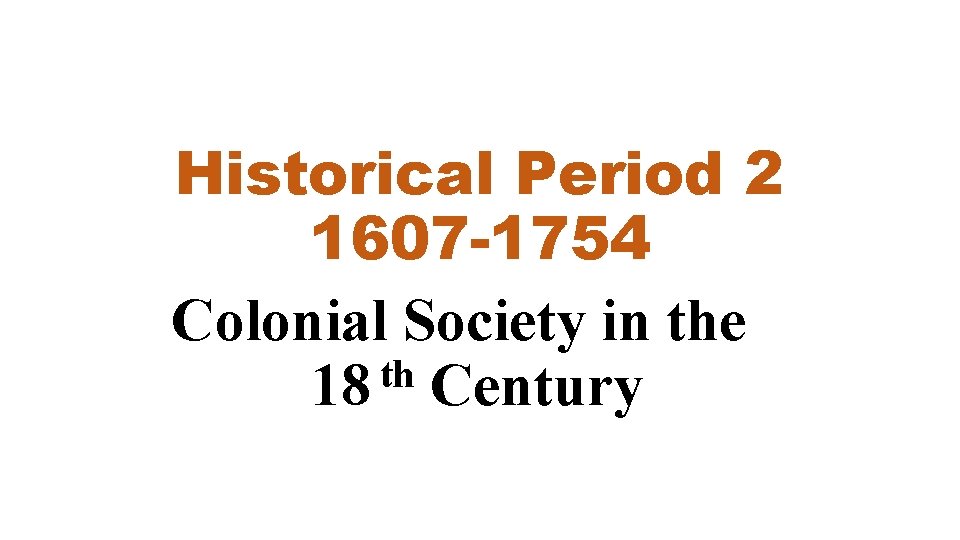 Historical Period 2 1607 -1754 Colonial Society in the th 18 Century Historical Period 2 1607 -1754 Colonial Society in the th 18 Century