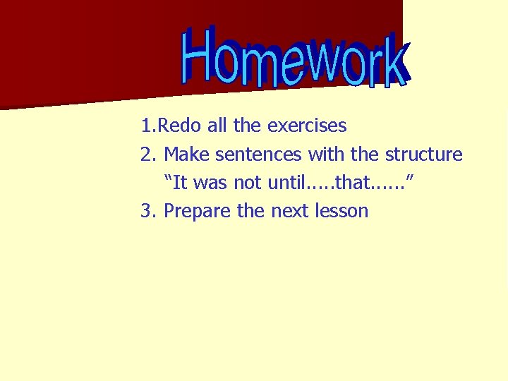 1. Redo all the exercises 2. Make sentences with the structure “It was not