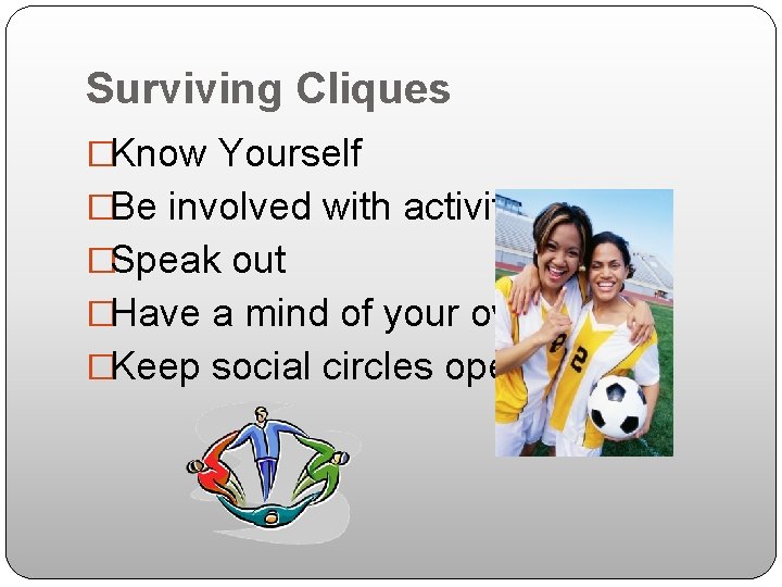 Surviving Cliques �Know Yourself �Be involved with activities �Speak out �Have a mind of