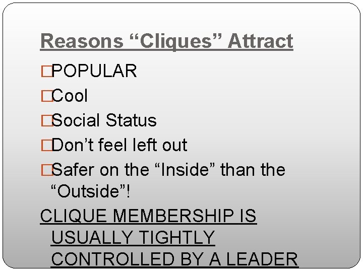 Reasons “Cliques” Attract �POPULAR �Cool �Social Status �Don’t feel left out �Safer on the