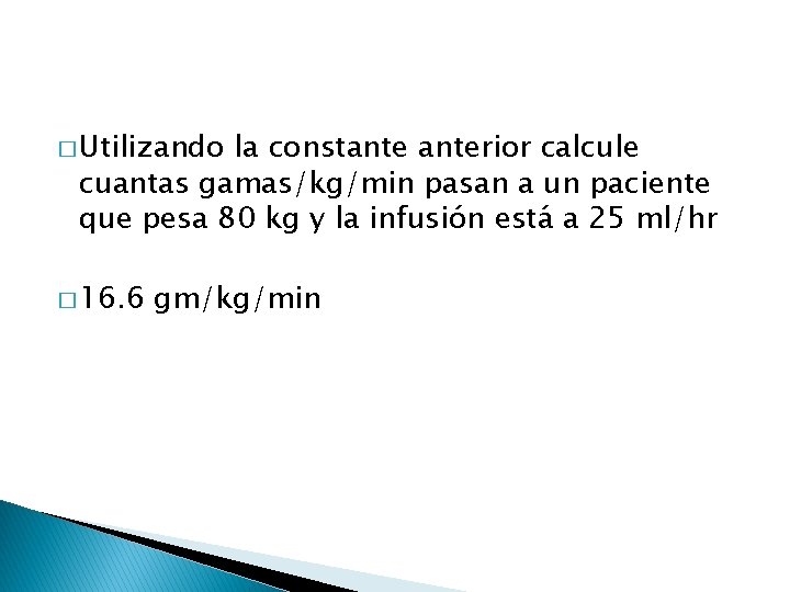 � Utilizando la constanterior calcule cuantas gamas/kg/min pasan a un paciente que pesa 80