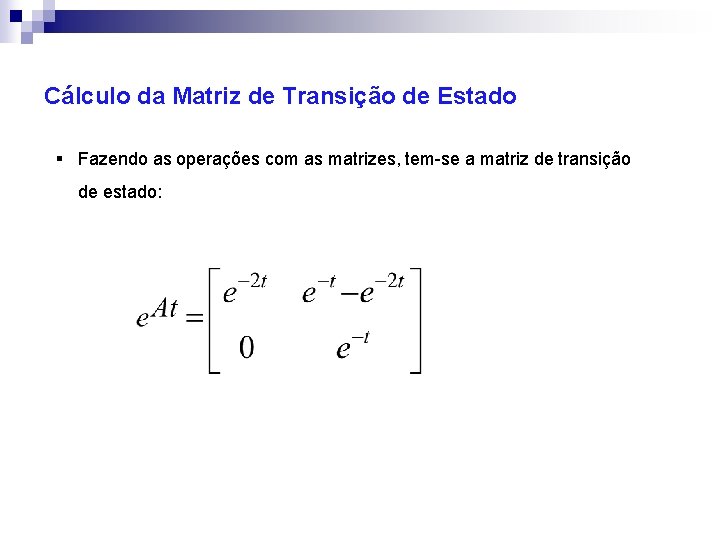 Cálculo da Matriz de Transição de Estado § Fazendo as operações com as matrizes,