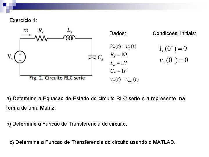 Exercício 1: Dados: Condicoes initials: a) Determine a Equacao de Estado do circuito RLC