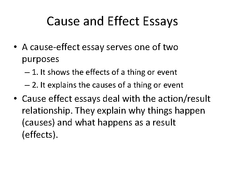 Cause and Effect Essays • A cause-effect essay serves one of two purposes –