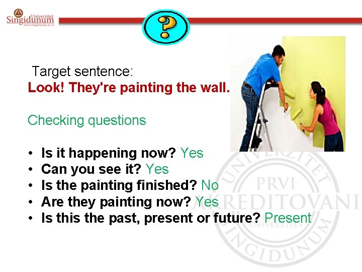 Target sentence: Look! They're painting the wall. Checking questions • • • Is it