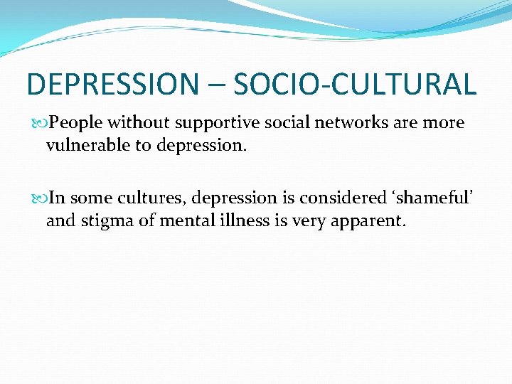 DEPRESSION – SOCIO-CULTURAL People without supportive social networks are more vulnerable to depression. In