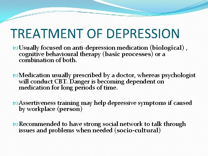 TREATMENT OF DEPRESSION Usually focused on anti-depression medication (biological) , cognitive behavioural therapy (basic