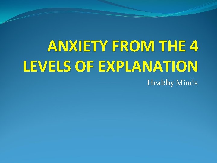 ANXIETY FROM THE 4 LEVELS OF EXPLANATION Healthy Minds 