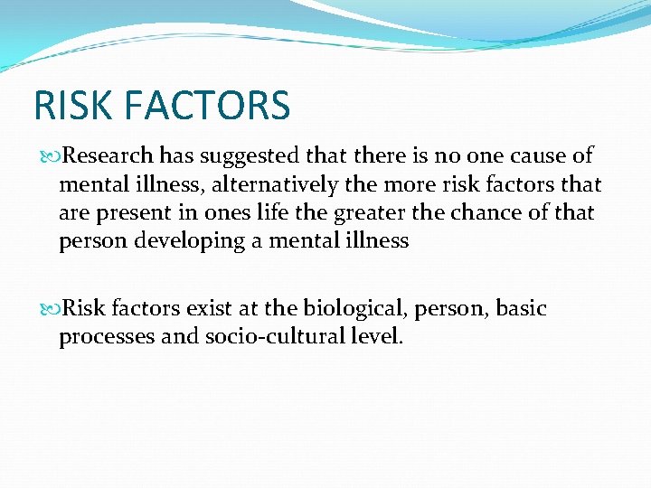 RISK FACTORS Research has suggested that there is no one cause of mental illness,