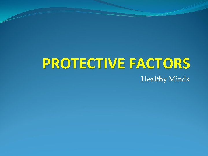 PROTECTIVE FACTORS Healthy Minds 