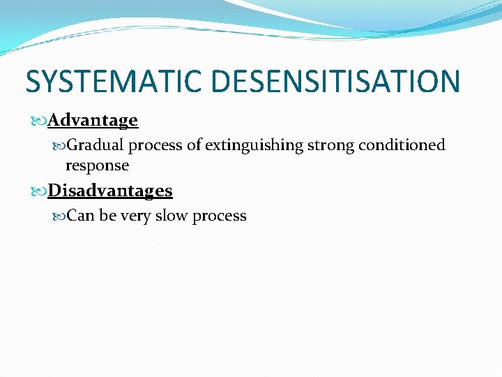 SYSTEMATIC DESENSITISATION Advantage Gradual process of extinguishing strong conditioned response Disadvantages Can be very
