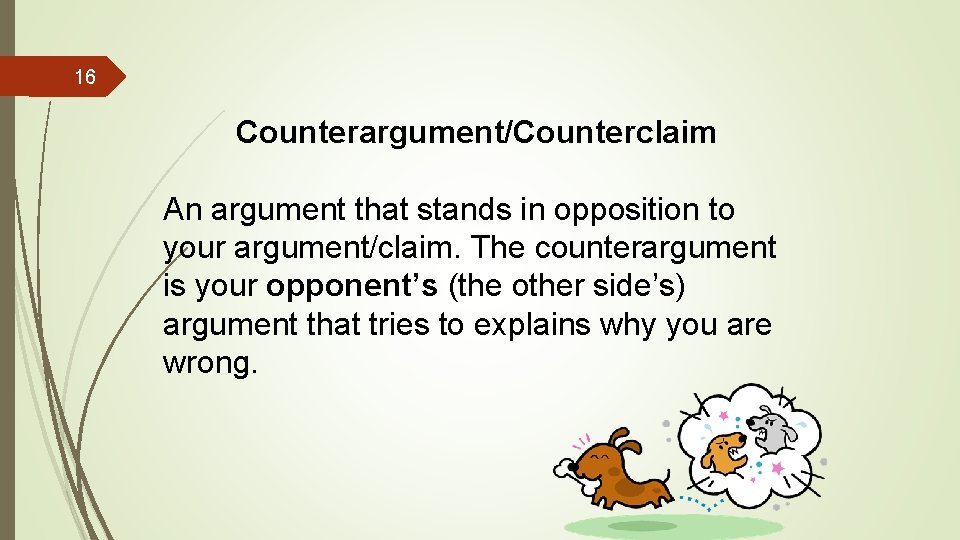 16 Counterargument/Counterclaim An argument that stands in opposition to your argument/claim. The counterargument is