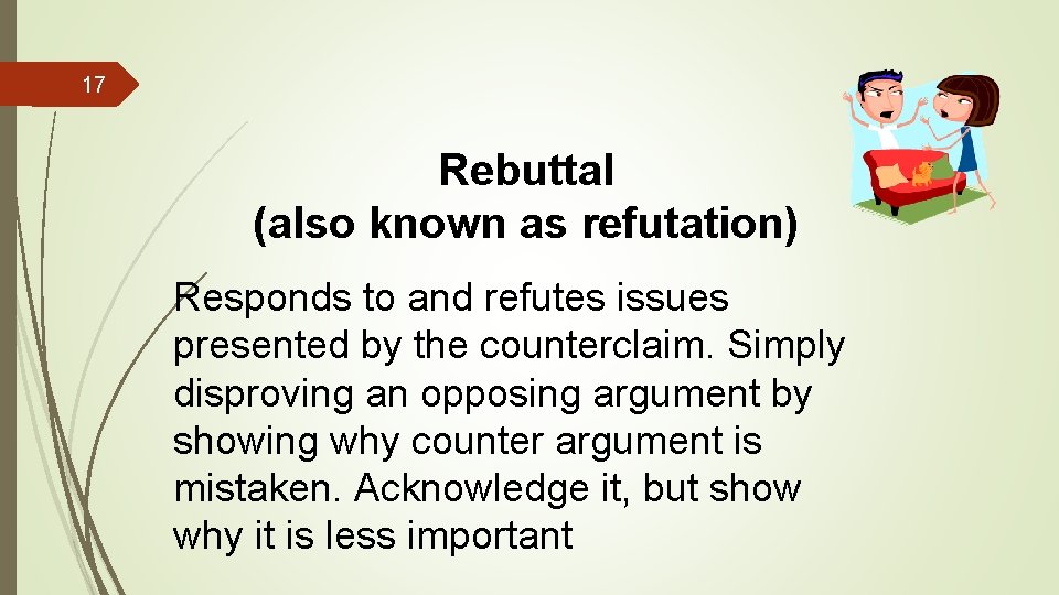 17 Rebuttal (also known as refutation) Responds to and refutes issues presented by the