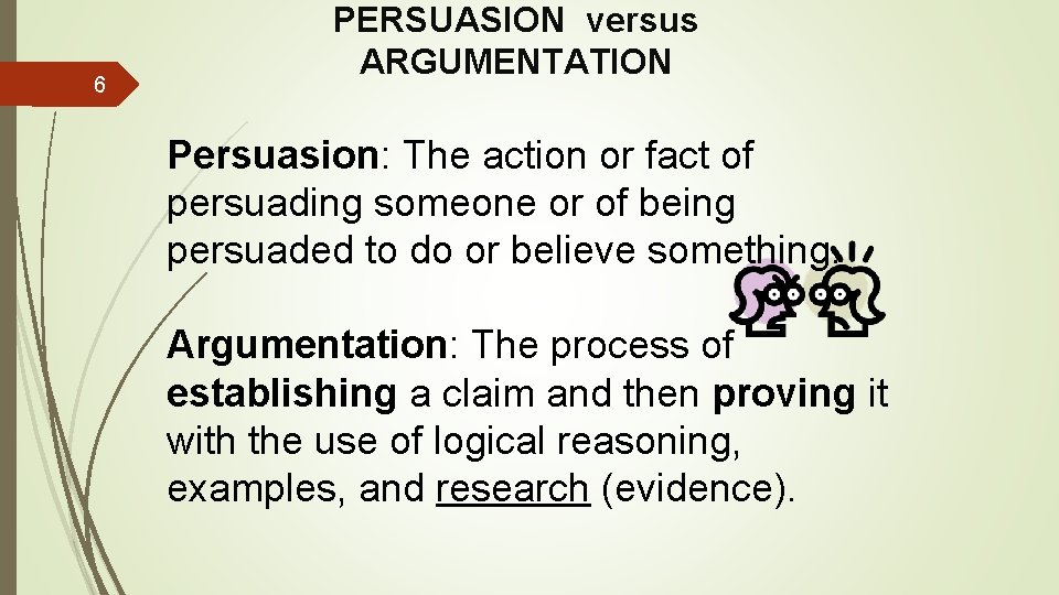 6 PERSUASION versus ARGUMENTATION Persuasion: The action or fact of persuading someone or of