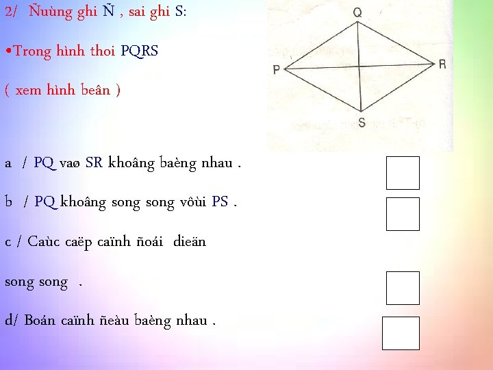 2/ Ñuùng ghi Ñ , sai ghi S: • Trong hình thoi PQRS (