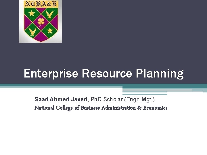 Enterprise Resource Planning Saad Ahmed Javed, Ph. D Scholar (Engr. Mgt. ) National College