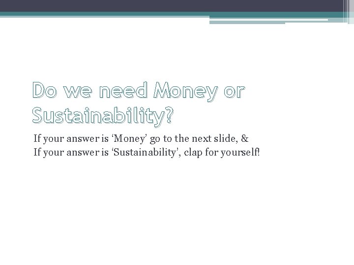 Do we need Money or Sustainability? If your answer is ‘Money’ go to the