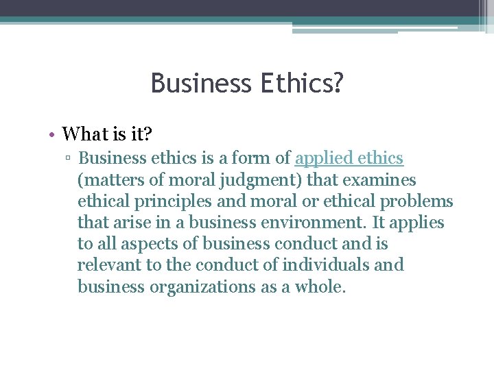 Business Ethics? • What is it? ▫ Business ethics is a form of applied