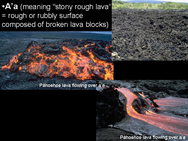 • A’a (meaning "stony rough lava” = rough or rubbly surface composed of • A’a (meaning "stony rough lava” = rough or rubbly surface composed of