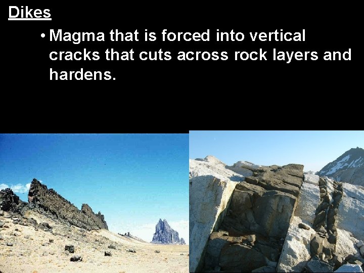 Dikes • Magma that is forced into vertical cracks that cuts across rock layers Dikes • Magma that is forced into vertical cracks that cuts across rock layers